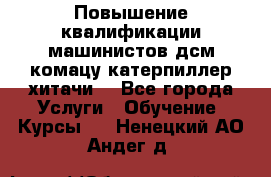 Повышение квалификации машинистов дсм комацу,катерпиллер,хитачи. - Все города Услуги » Обучение. Курсы   . Ненецкий АО,Андег д.